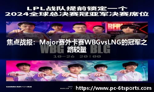 焦点战报：Major赛外卡赛WBGvsLNG的冠军之路较量